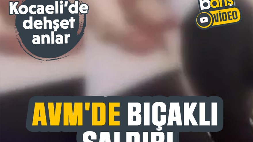 Kocaeli’de dehşet anlar: AVM'de bıçaklı saldırı
