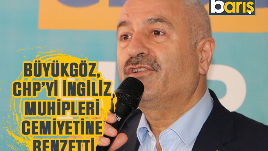 Büyükgöz, CHP’yi İngiliz Muhipleri Cemiyetine benzetti