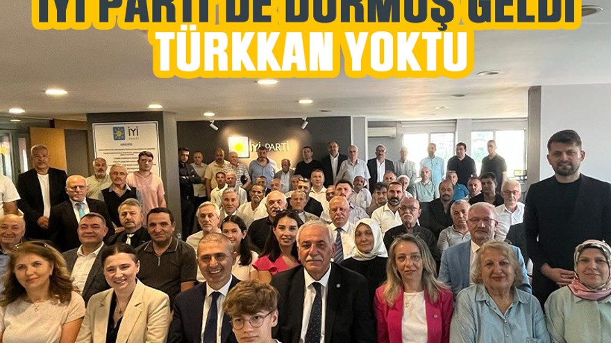 İYİ Parti’de Durmuş geldi Türkkan yoktu