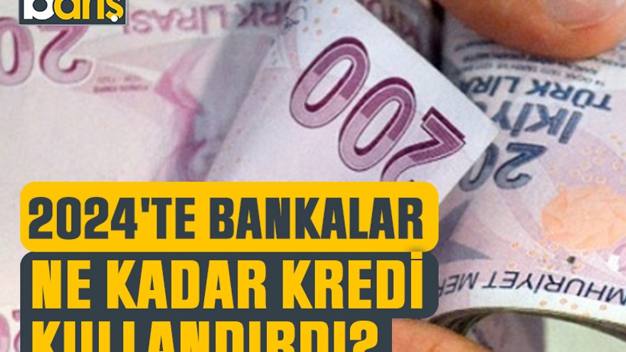 2024'te bankalar ne kadar kredi kullandırdı?