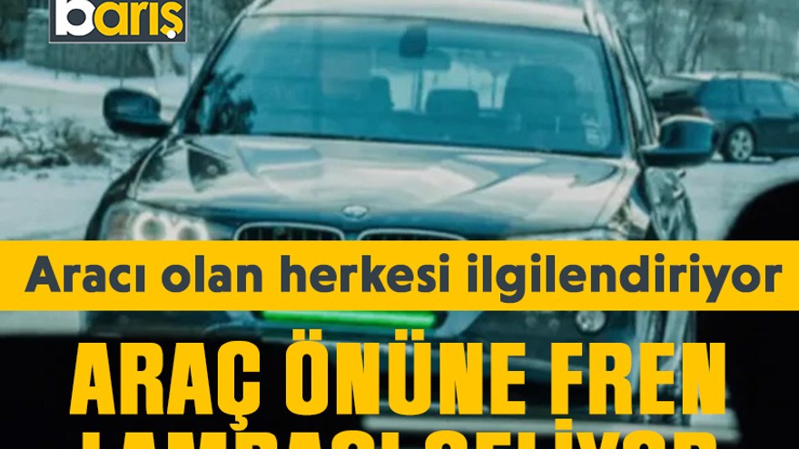 Aracı olan herkesi ilgilendiriyor: Araç önüne fren lambası geliyor