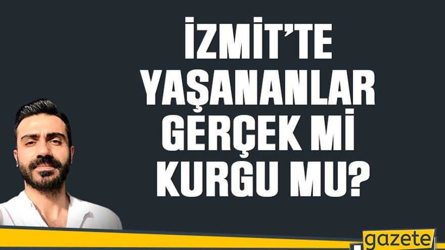 İzmit’te yaşananlar gerçek mi kurgu mu?