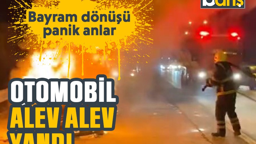 Bayram dönüşü panik anlar: Otomobil alev alev yandı