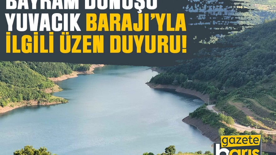 Bayram dönüşü, Yuvacık Barajı’yla ilgili üzen duyuru!