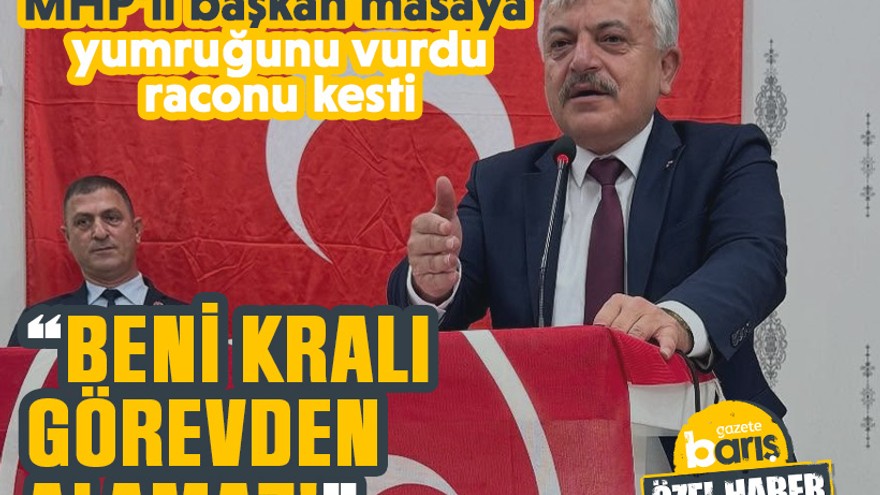 MHP’li başkan masaya yumruğunu vurdu, raconu kesti: “Beni kralı görevden alamaz!”