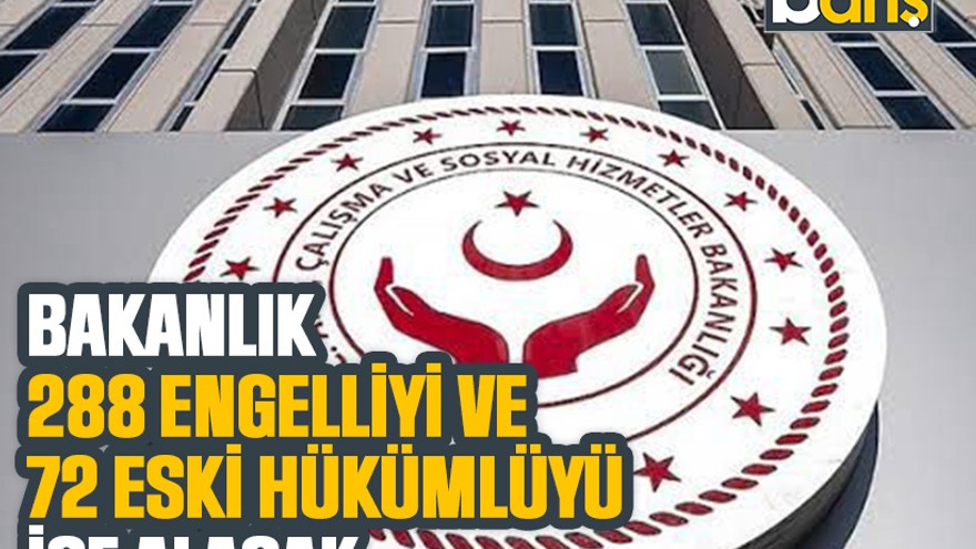 Bakanlık, 288 engelliyi ve 72 eski hükümlüyü işe alacak