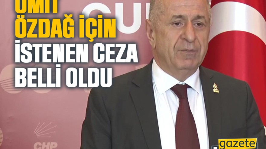 Ümit Özdağ için istenen ceza belli oldu