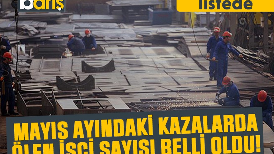 Mayıs ayındaki kazalarda ölen işçi sayısı belli oldu! Kocaeli de listede