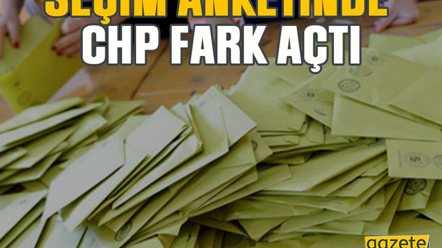Seçim anketinde CHP farkı açtı