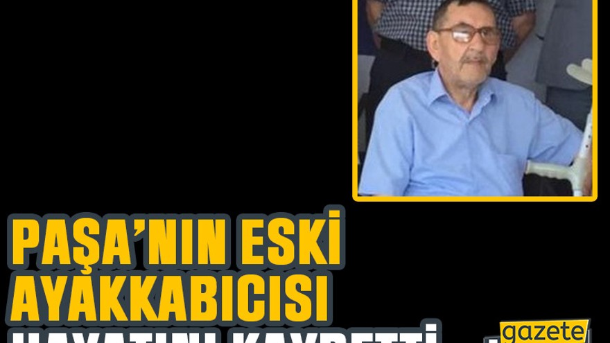 Paşa’nın eski ayakkabıcısı hayatını kaybetti
