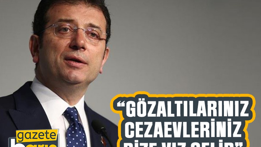 İmamoğlu “Gözaltılarınız, cezaevleriniz bize vız gelir”