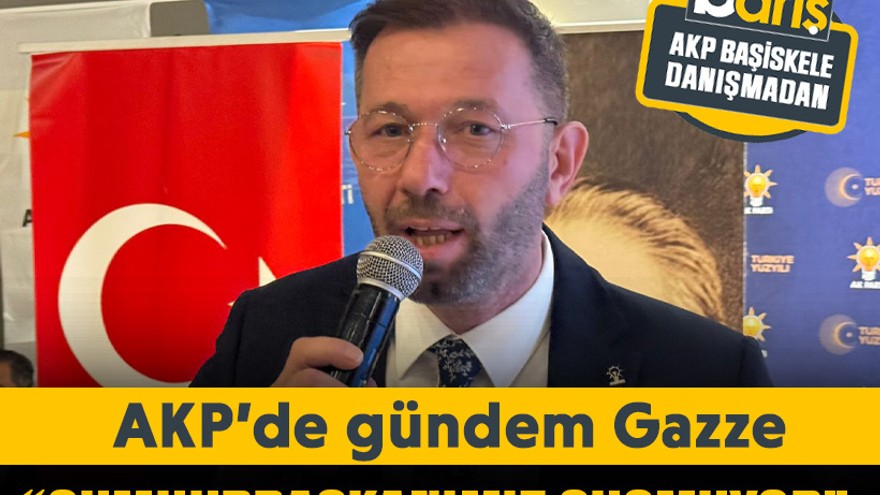 AKP’de gündem Gazze “Cumhurbaşkanımız susmuyor”