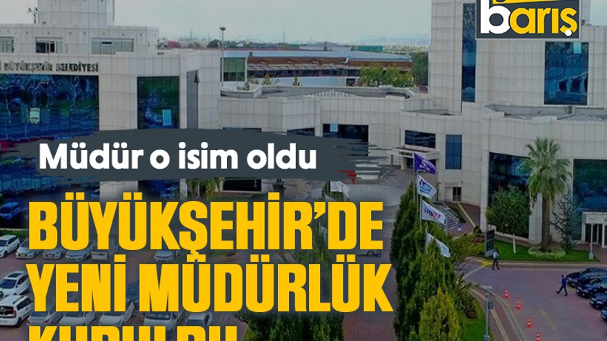 Büyükşehir’de yeni müdürlük kuruldu. Müdür o isim oldu