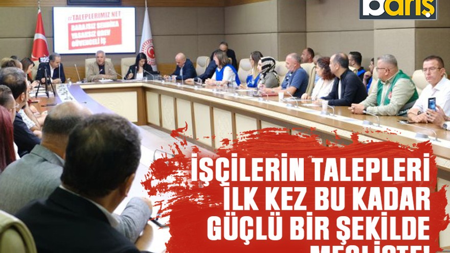 İşçilerin talepleri ilk kez bu kadar güçlü bir şekilde mecliste!