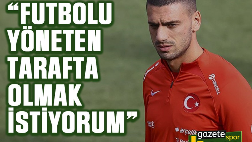 Merih Demiral: Futbolu yöneten tarafta olmak istiyorum