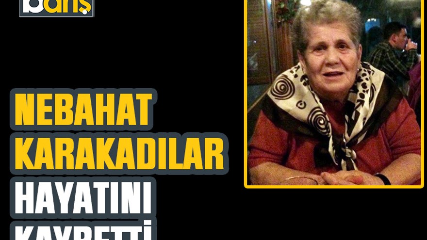 Nebahat Karakadılar hayatını kaybetti