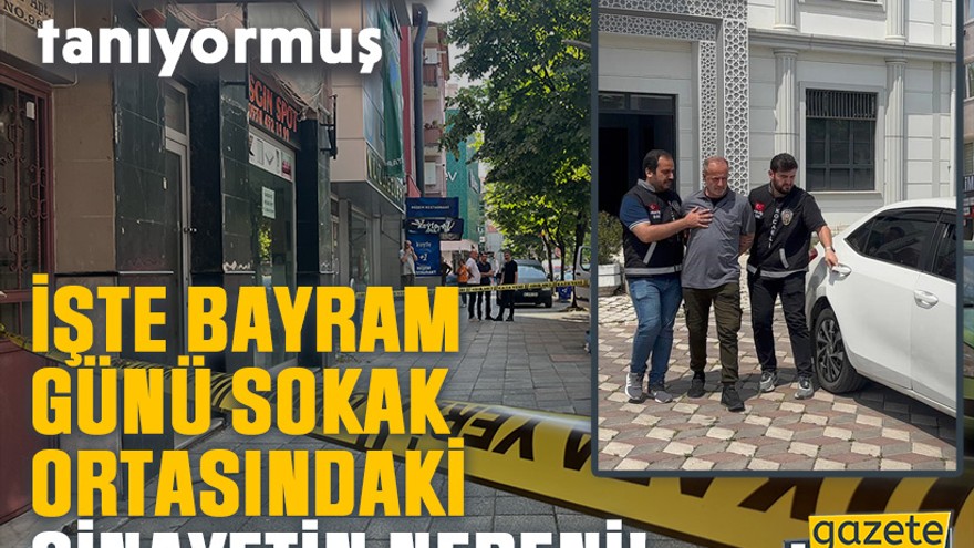 İşte bayram günü sokak ortasındaki cinayeti nedeni! Cezaevinden tanıyormuş