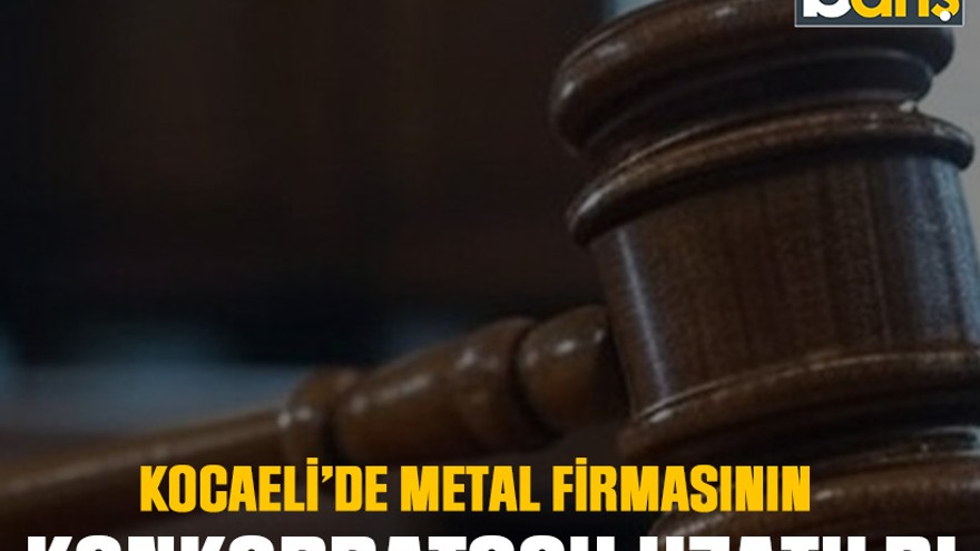 Kocaeli’de metal firmasının konkordatosu uzatıldı