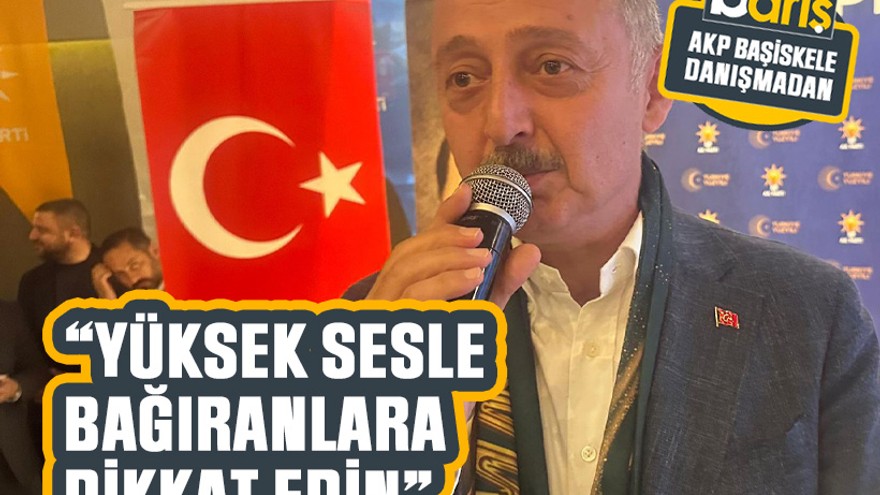 Büyükakın: “Yüksek sesle bağıranlara dikkat edin”
