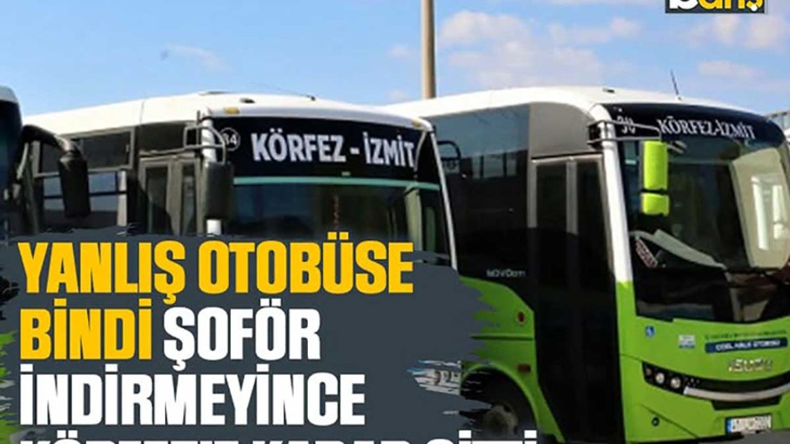 Yanlış otobüse bindi, şoför indirmeyince Körfez'e kadar gitti