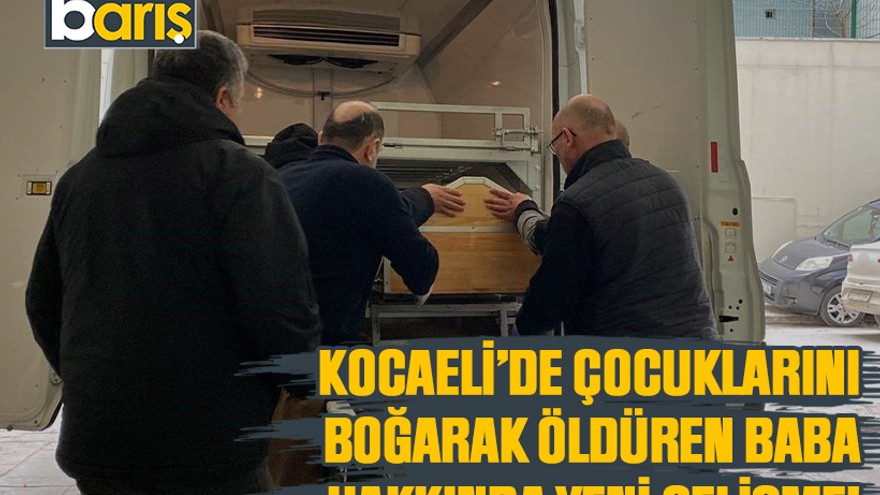 Kocaeli’de çocuklarını boğarak öldüren baba hakkında yeni gelişme!