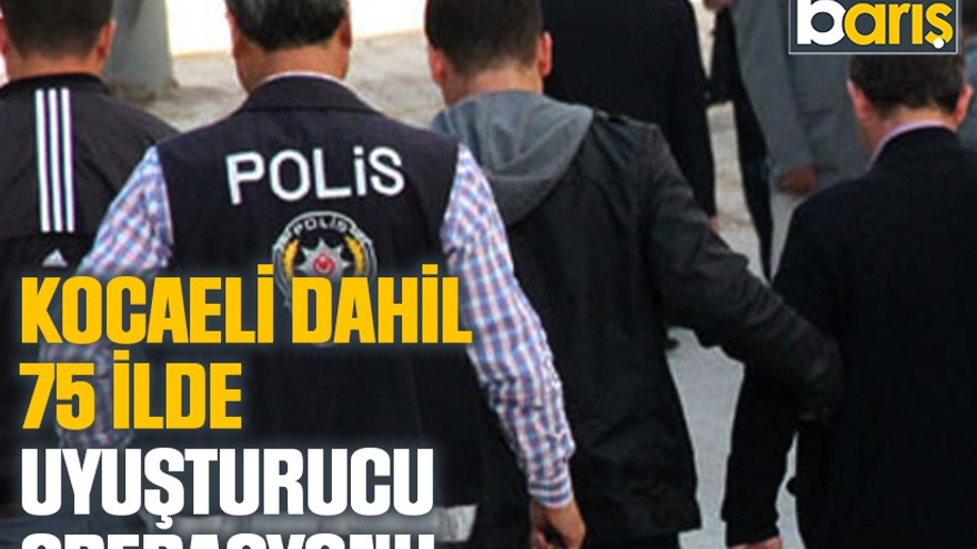 Kocaeli dahil 75 ilde uyuşturucu operasyonu