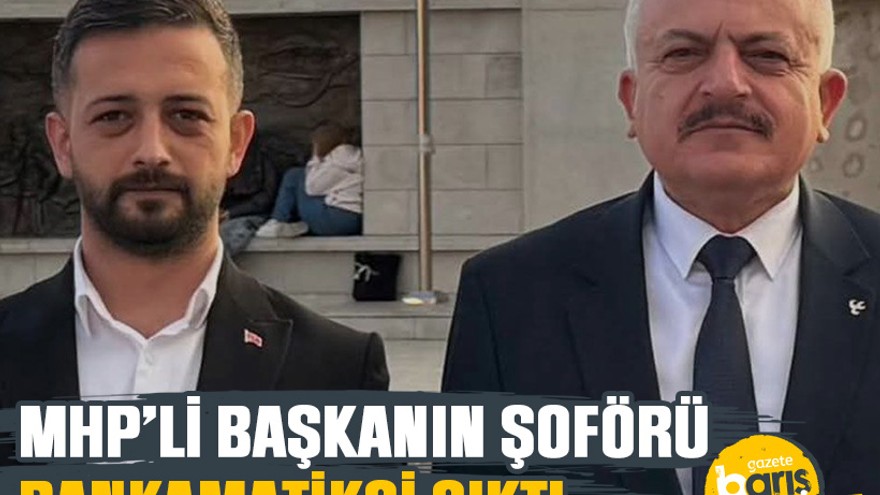 MHP’li başkanın şoförü bankamatikçi çıktı