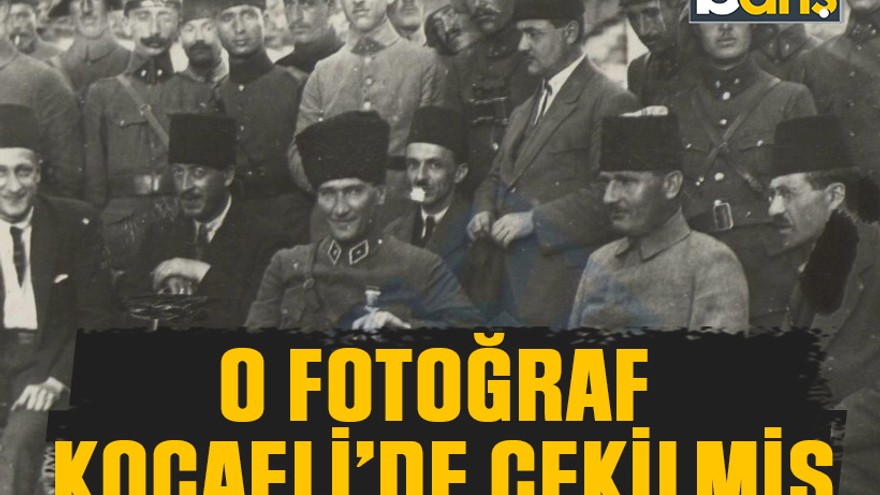 Atatürk’ün o fotoğrafı Kocaeli’de çekilmiş