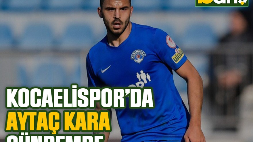 Kocaelispor’da Aytaç Kara gündemde