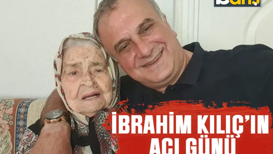 İbrahim Kılıç’ın acı günü