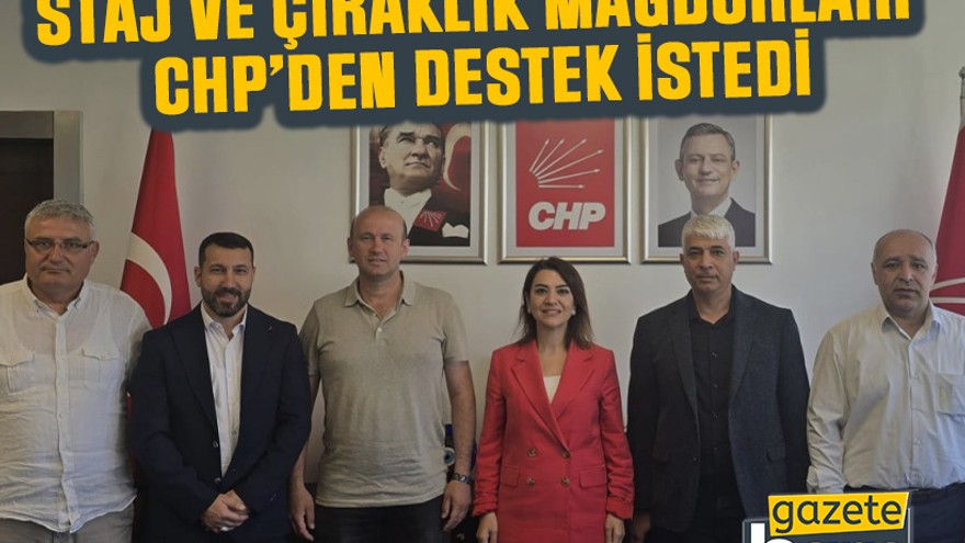 Staj ve Çıraklık mağdurları CHP’den destek istedi