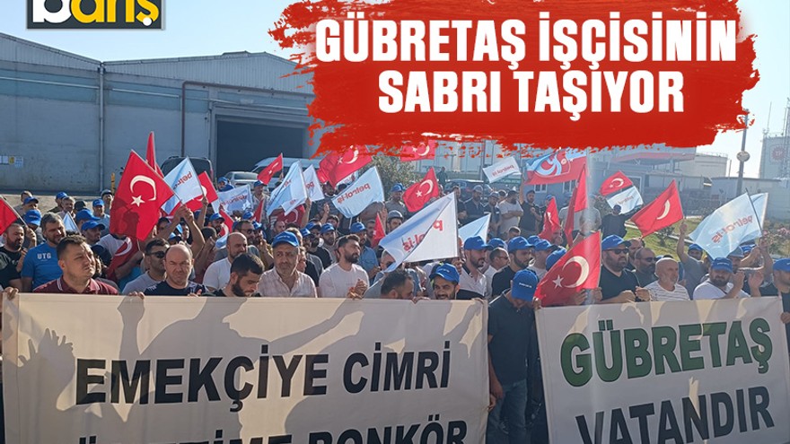 GÜBRETAŞ işçisinin sabrı taşıyor