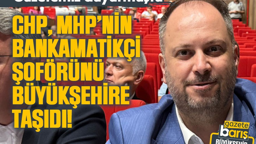 CHP, MHP’nin bankamatikçi şoförünü Büyükşehire taşıdı!