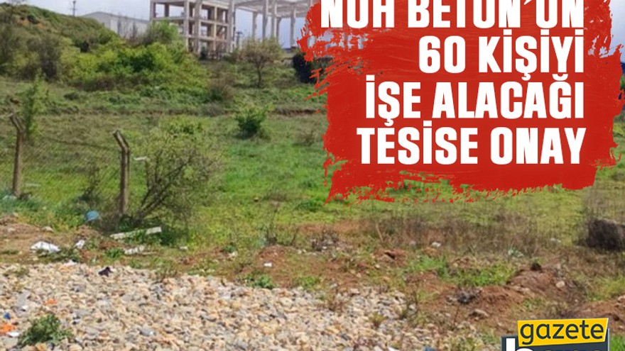 Nuh Beton’un 60 kişiyi işe alacağı tesise onay