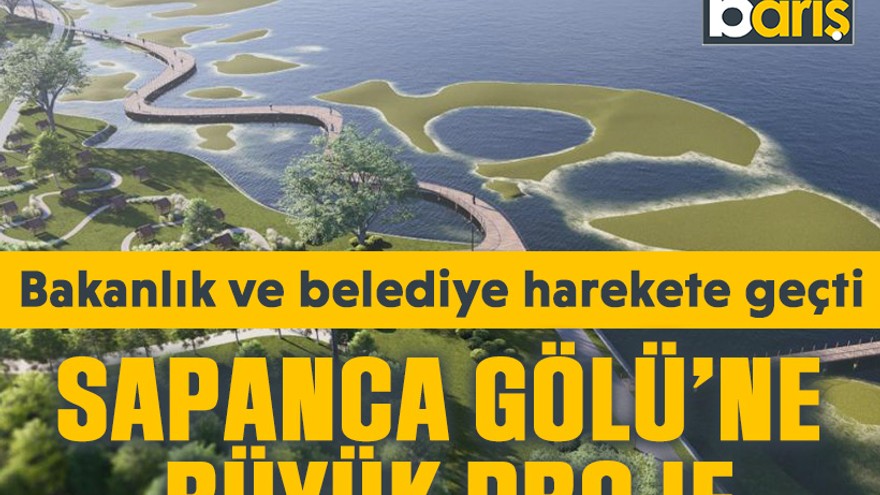 Bakanlık ve belediye harekete geçti. Sapanca Gölü’ne büyük proje