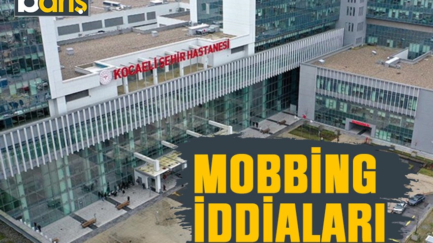 Kocaeli Şehir Hastanesinde mobbing iddiaları