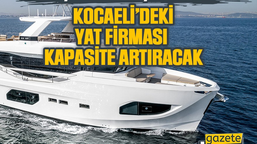 Türkiye’nin en büyüklerinden. Kocaeli’deki yat firması kapasite artıracak
