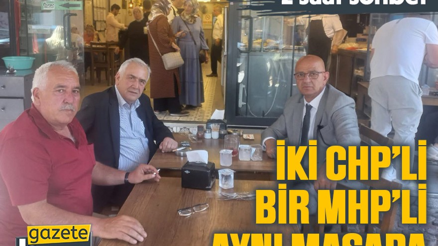 İki CHP’li bir MHP’li aynı masada, 2 saat sohbet