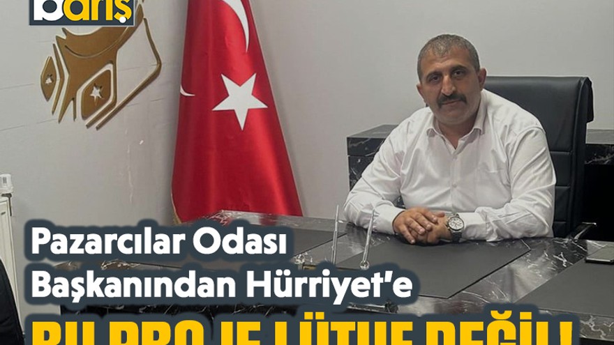 Pazarcılar Odası Başkanından Hürriyet’e: Bu proje lütuf değil!