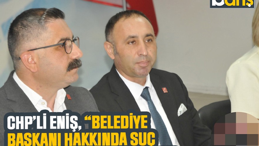 CHP’li Eniş, “Belediye başkanı hakkında suç duyurunda bulunduk”