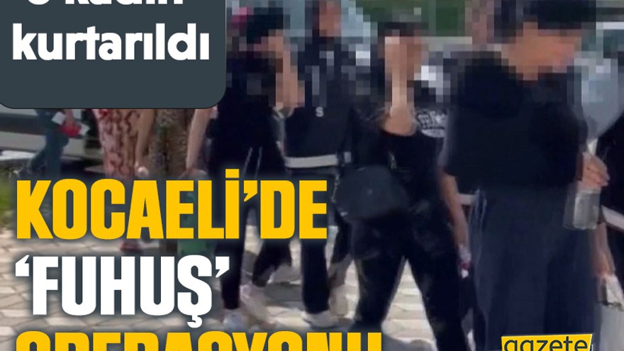 Kocaeli ve İstanbul’da ‘fuhuş’ operasyonu: 6 kadın kurtarıldı