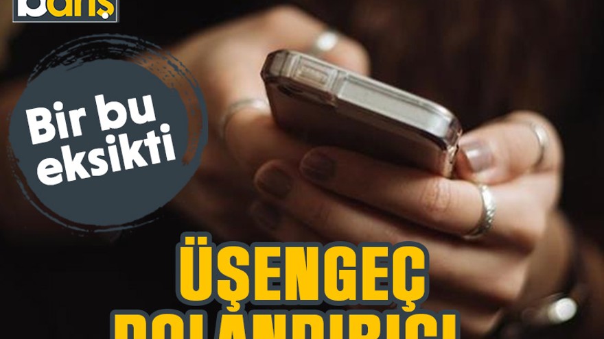 Bir bu eksikti: Üşengeç dolandırıcı…