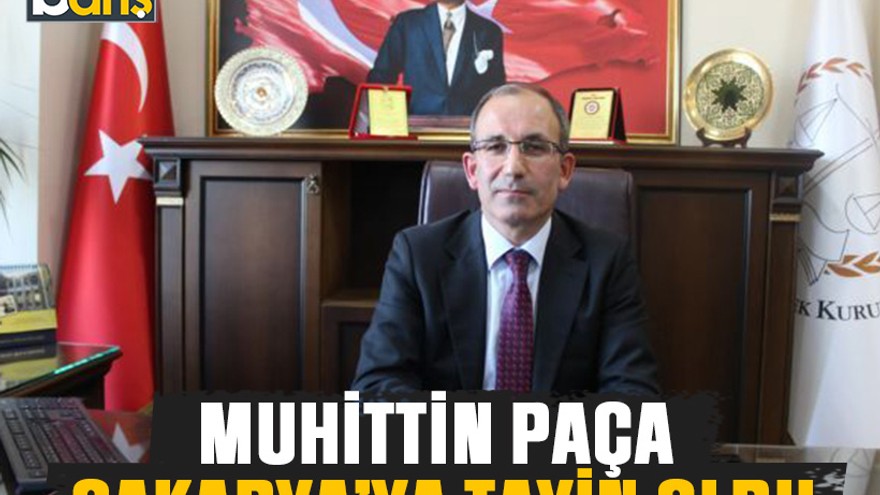 Muhittin Paça, Sakarya’ya tayin oldu