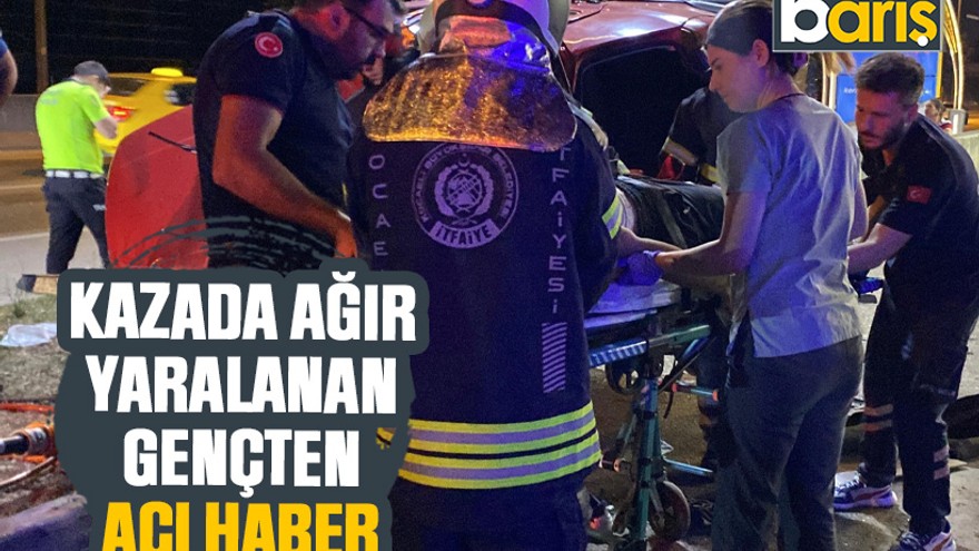 Kocaeli’deki kazada ağır yaralanan gençten acı haber