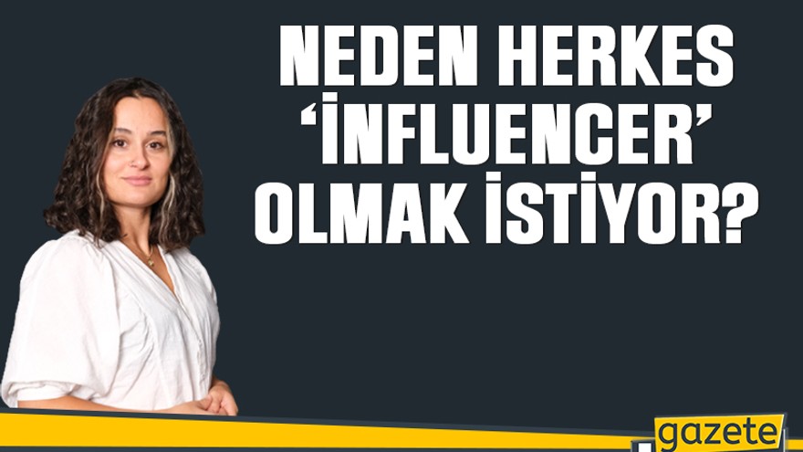 Neden herkes ‘influencer’ olmak istiyor?