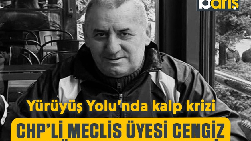 Yürüyüş Yolu’nda kalp krizi: CHP’li Meclis Üyesi Cengiz Şengül hayatını kaybetti!