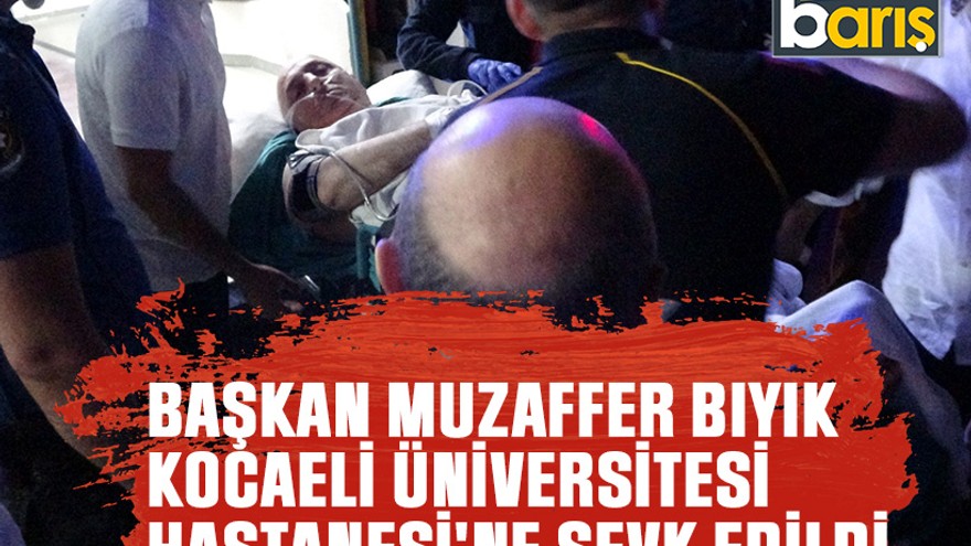 Başkan Muzaffer Bıyık, Kocaeli Üniversitesi Hastanesi'ne sevk edildi