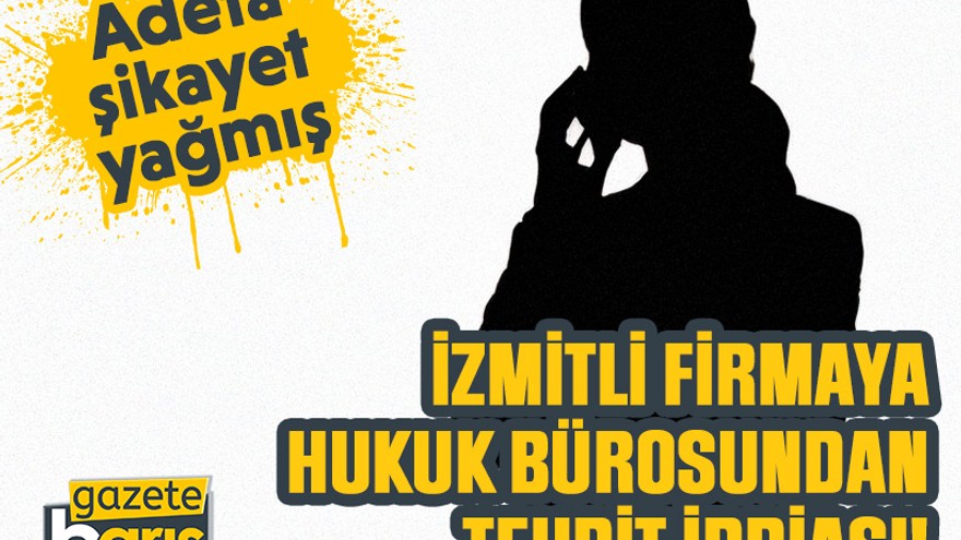 Adeta şikayet yağmış, İzmitli firmaya hukuk bürosundan tehdit iddiası!