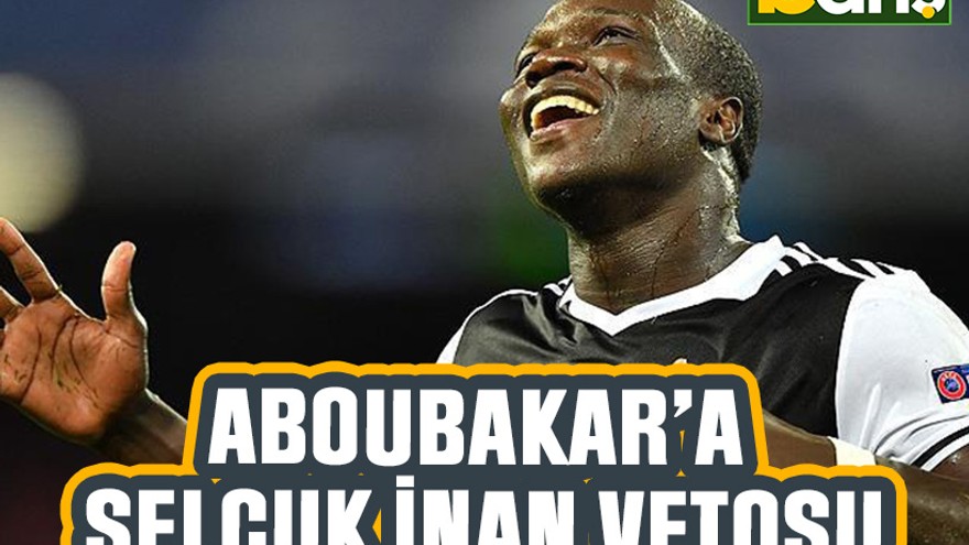 Aboubakar’a Selçuk İnan vetosu