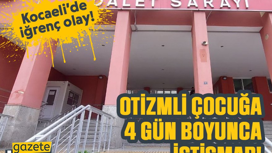 Otizmli çocuğa 4 gün boyunca istismar!